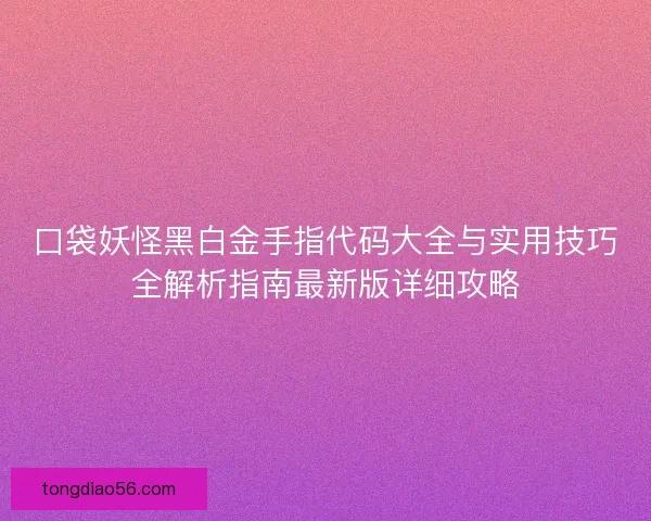 口袋妖怪黑白金手指代码大全与实用技巧全解析指南最新版详细攻略