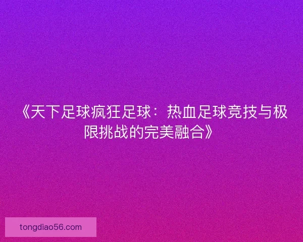 《天下足球疯狂足球：热血足球竞技与极限挑战的完美融合》