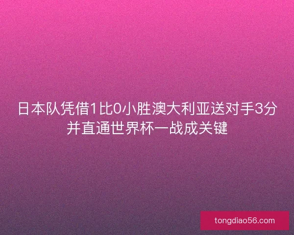 日本队凭借1比0小胜澳大利亚送对手3分并直通世界杯一战成关键