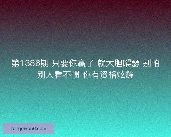 第1386期 只要你赢了 就大胆嘚瑟 别怕别人看不惯 你有资格炫耀