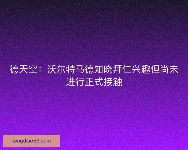 德天空：沃尔特马德知晓拜仁兴趣但尚未进行正式接触